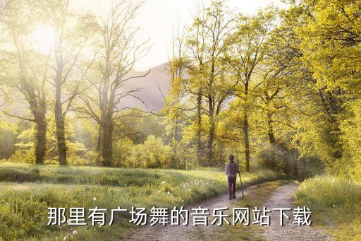 广场舞歌曲下载叫德什么的网站，专门下载广场舞舞曲的网站在哪