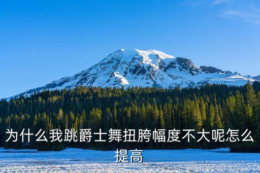 为什么我跳爵士舞扭胯幅度不大呢怎么提高