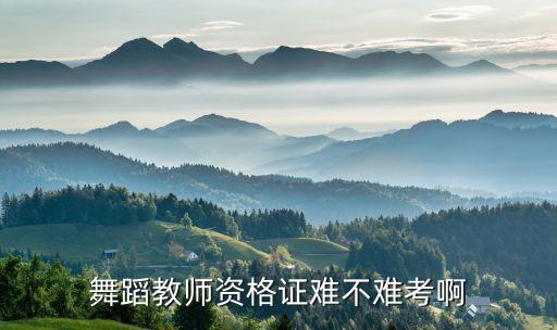 舞蹈教师资格证好考吗，舞蹈教师资格证难不难考啊