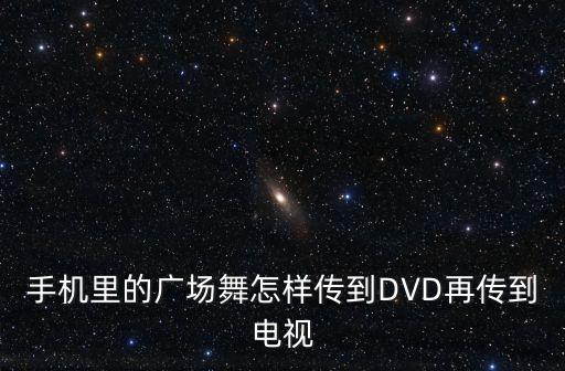 怎么把手机上舞蹈投屏到电视上，手机里的广场舞怎样传到DVD再传到电视