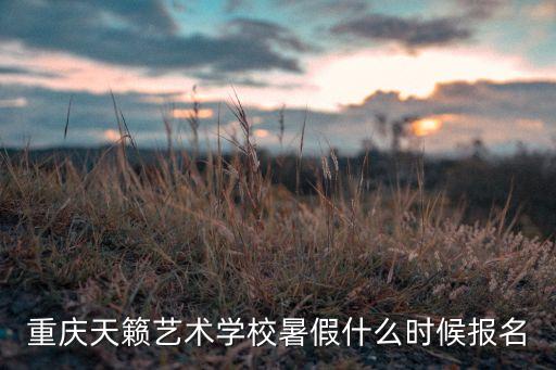 重庆天籁艺术学校暑假什么时候报名