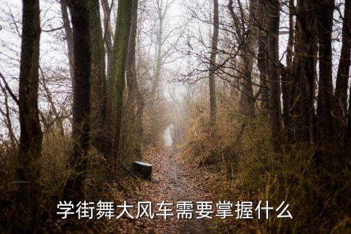 学街舞大风车需要掌握什么