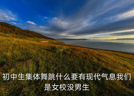 初中生集体舞跳什么要有现代气息我们是女校没男生