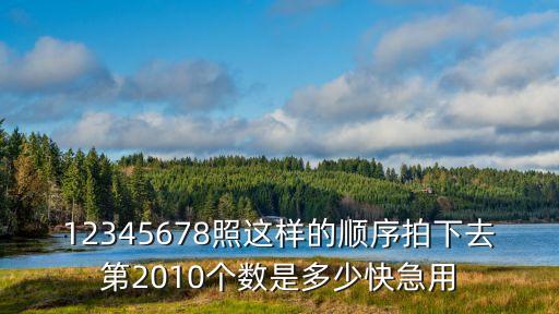 12345678照这样的顺序拍下去第2010个数是多少快急用