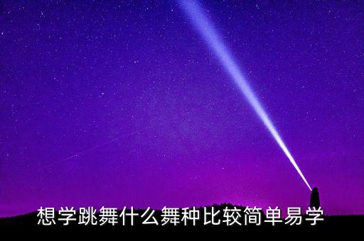 想学跳舞什么舞种比较简单易学