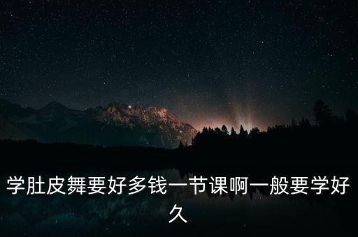 西亚瑜伽肚皮舞多少钱，学肚皮舞要好多钱一节课啊一般要学好久