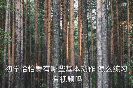 初学恰恰舞有哪些基本动作 怎么练习 有视频吗