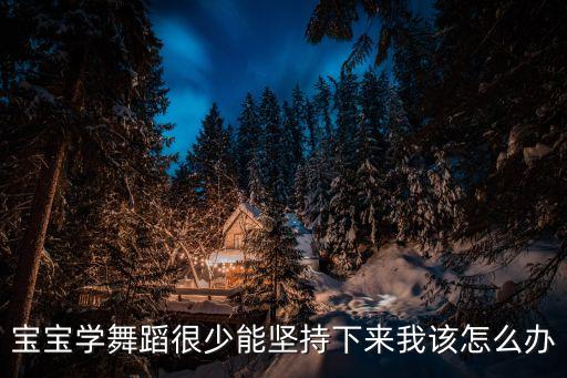 宝宝学舞蹈很少能坚持下来我该怎么办