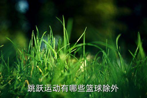 跳跃包括哪些动作，跳跃是小学的重要教材内容之一分为一般性跳跃跳高跳远等