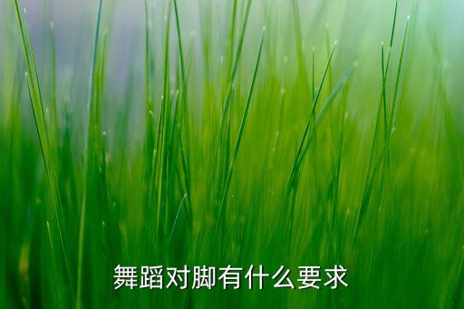 舞蹈对脚有什么要求