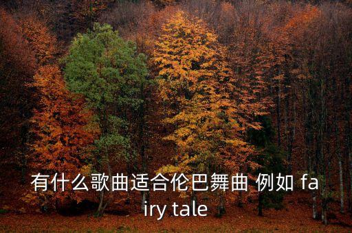 有什么歌曲适合伦巴舞曲 例如 fairy tale