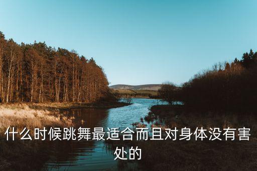 什么时间跳舞最好的，什么时间段跳舞最好