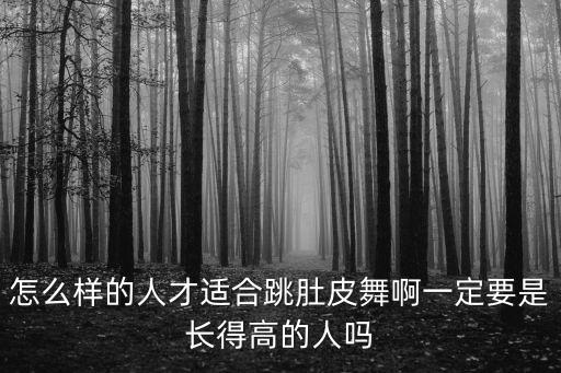 怎么样的人才适合跳肚皮舞啊一定要是长得高的人吗