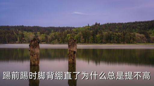 踢前踢时脚背绷直了为什么总是提不高