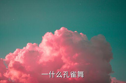 孔雀舞蹈怎么，一什么孔雀舞