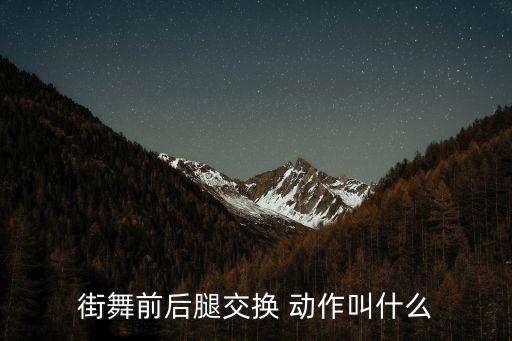 街舞踮脚叫什么，街舞前后腿交换 动作叫什么