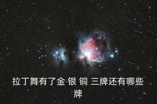 拉丁铜牌有哪些，拉丁舞有了金 银 铜 三牌还有哪些牌