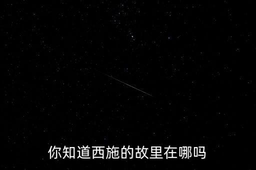 你知道西施的故里在哪吗