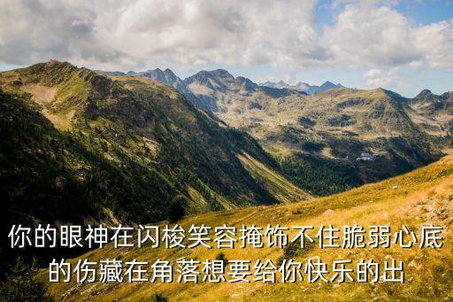 你的眼神在闪梭笑容掩饰不住脆弱心底的伤藏在角落想要给你快乐的出