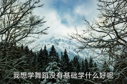 我想学舞蹈没有基础学什么好呢