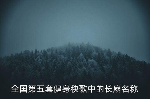 全国第五套健身秧歌中的长扇名称
