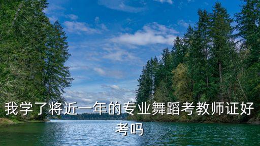 我学了将近一年的专业舞蹈考教师证好考吗