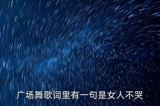 广场舞歌词里有一句是女人不哭