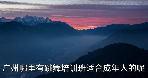 广州成人古典舞培训学校，广州天河区成人小孩哪里的舞蹈培训好