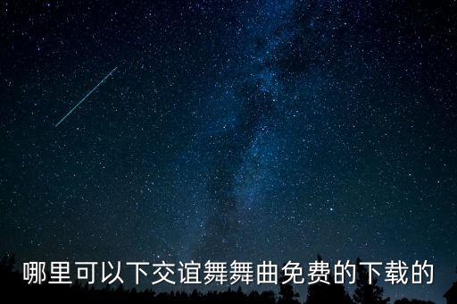 怎么免费交谊舞曲，交谊舞舞曲去哪里下载 免费的