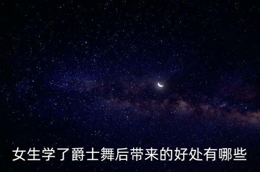 女生学了爵士舞后带来的好处有哪些