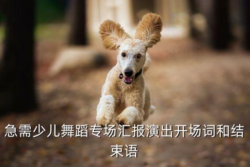 急需少儿舞蹈专场汇报演出开场词和结束语