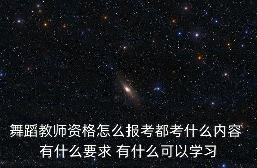 舞蹈教师资格怎么报考都考什么内容 有什么要求 有什么可以学习