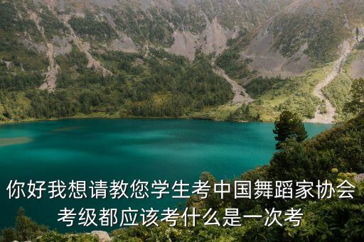 舞蹈七级考级都需要会什么，你好我想请教您学生考中国舞蹈家协会考级都应该考什么是一次考