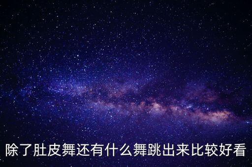 除了肚皮舞还有什么舞跳出来比较好看
