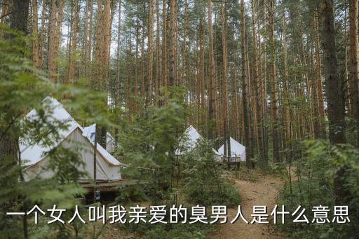 女生叫男生臭男人什么意思，一个女人叫我亲爱的臭男人是什么意思