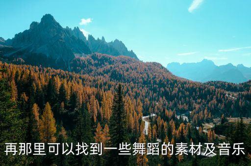 再那里可以找到一些舞蹈的素材及音乐