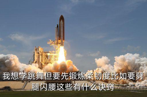 我想学跳舞但要先锻炼柔韧度比如要劈腿闪腰这些有什么诀窍