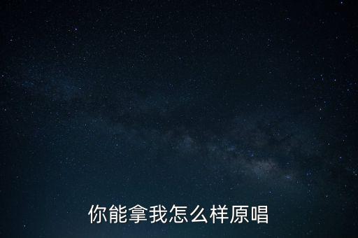 你能拿我怎么样原唱