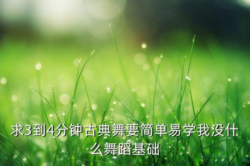 求3到4分钟古典舞要简单易学我没什么舞蹈基础