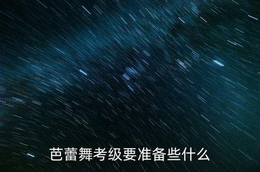 芭蕾舞考级要准备些什么