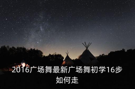2016广场舞最新广场舞初学16步如何走