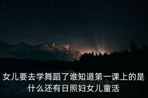 女儿要去学舞蹈了谁知道第一课上的是什么还有日照妇女儿童活
