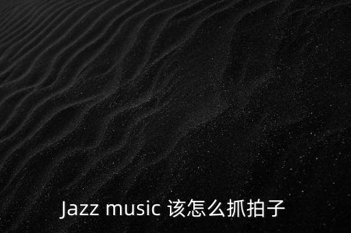 Jazz music 该怎么抓拍子