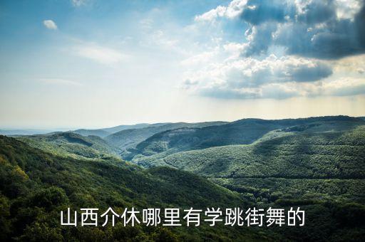 山西介休哪里有学跳街舞的