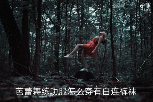 芭蕾舞练功服怎么穿有白连裤袜