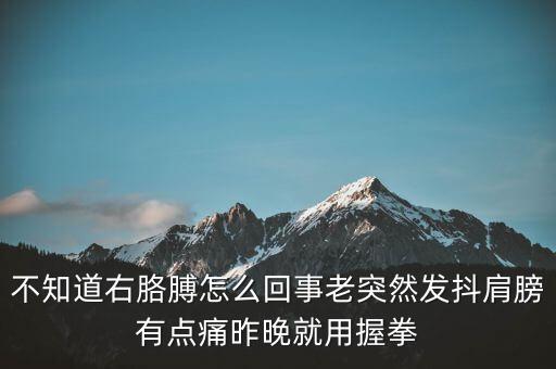 不知道右胳膊怎么回事老突然发抖肩膀有点痛昨晚就用握拳