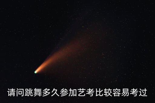 请问跳舞多久参加艺考比较容易考过