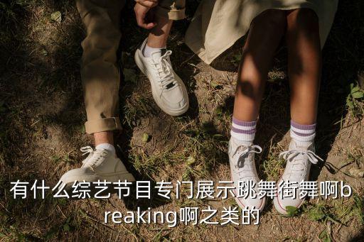 有什么综艺节目专门展示跳舞街舞啊breaking啊之类的