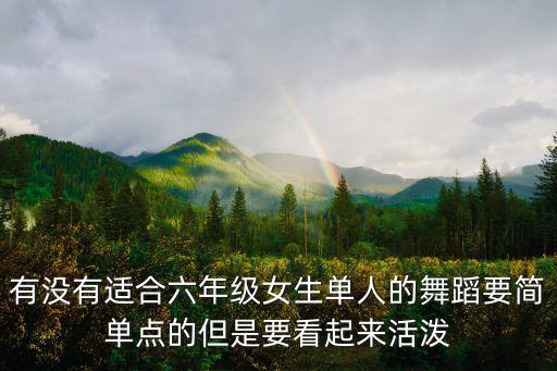 有没有适合六年级女生单人的舞蹈要简单点的但是要看起来活泼