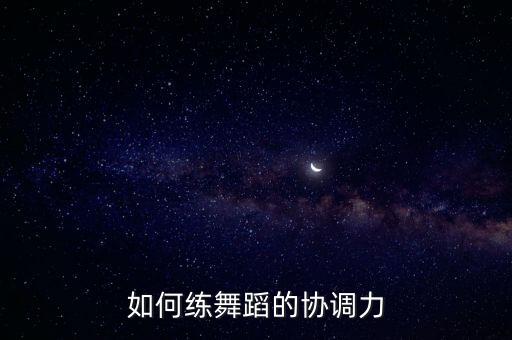 如何练舞蹈的协调力